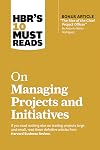 HBR's 10 Must Reads on Managing Projects and Initiatives (with bonus article "The Rise of the Chief Project Officer" by Antonio Nieto-Rodriguez)