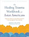 The Healing Trauma Workbook for Asian Americans: Heal from Racism, Build Resilience, and Find Strength in Your Identity (The Social Justice Handbook Series)