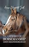 The Handbook of Horsemanship: Complete Handling/Training Resource Guide