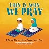 This is Why We Pray: An Islamic Book for Kids: A Story About Islam, Salah, and Dua