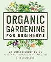 Organic Gardening for Beginners: An Eco-Friendly Guide to Growing Vegetables, Fruits, and Herbs