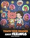 Teach Your Dragon About Feelings: A Story About Emotions and Feelings (My Dragon Books)