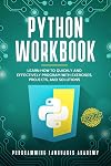 Python Workbook: Learn How to Quickly and Effectively Program with Exercises, Projects, and Solutions