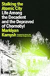 Stalking the Atomic City: Life Among the Decadent and the Depraved of Chornobyl