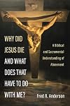 Why Did Jesus Die and What Does That Have to Do with Me?: A Biblical and Sacramental Understanding of Atonement