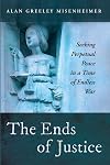 The Ends of Justice: Seeking Perpetual Peace in a Time of Endless War