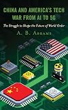 China and America&rsquo;s Tech War from AI to 5G: The Struggle to Shape the Future of World Order