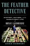 The Feather Detective: Mystery, Mayhem, and the Magnificent Life of Roxie Laybourne