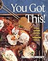 You Got This!: Recipes Anyone Can Make and Everyone Will Love (A Cookbook)