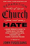 Separation of Church and Hate: A Sane Person's Guide to Taking Back the Bible from Fundamentalists, Fascists, and Flock-Fleecing Frauds