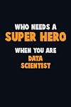Who Need A SUPER HERO, When You Are Data Scientist: 6X9 Career Pride 120 pages Writing Notebooks