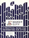 Maker City: A Practical Guide for Reinventing American Cities