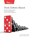 Test-Driven React: Find Problems Early, Fix Them Quickly, Code with Confidence