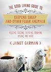 The Good Living Guide to Keeping Sheep and Other Fiber Animals: Housing, Feeding, Shearing, Spinning, Dyeing, and More