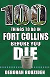100 Things to Do in Fort Collins Before You Die (100 Things to Do Before You Die)