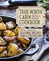 True North Cabin Cookbook Volume Two: Volume Two: Seasonal Recipes from a Cozy Kitchen