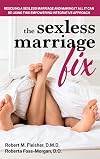 The Sexless Marriage Fix: Rescuing a Sexless Marriage and Making It All It Can Be Using This Empowering Integrative Approach