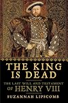 The King is Dead: The Last Will and Testament of Henry VIII