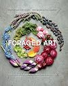 Foraged Art: Creating Projects Using Blooms, Branches, Leaves, Stones, and Other Elements Discovered in Nature