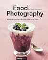 Food Photography: A Beginner’s Guide to Creating Appetizing Images