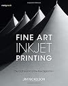 Fine Art Inkjet Printing: The Craft and Art of the Fine Digital Print