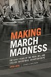 Making March Madness: The Early Years of the NCAA, NIT, and College Basketball Championships, 1922-1951 (Sport, Culture, and Society)