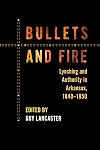 Bullets and Fire: Lynching and Authority in Arkansas, 1840-1950