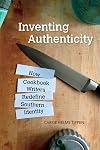 Inventing Authenticity: How Cookbook Writers Redefine Southern Identity (Food and Foodways)