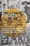 Native Foods: Agriculture, Indigeneity, and Settler Colonialism in American History (Food and Foodways)