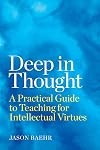 Deep in Thought: A Practical Guide to Teaching for Intellectual Virtues