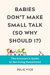 Babies Don't Make Small Talk (So Why Should I?): The Introvert's Guide to Surviving Parenthood