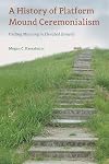 A History of Platform Mound Ceremonialism: Finding Meaning in Elevated Ground (Florida Museum of Natural History: Ripley P. Bullen Series)