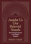 Amidst Us Our Beloved Stands: Recovering Sacrament in the Baptist Tradition
