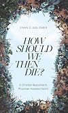 How Should We then Die?: A Christian Response to Physician-Assisted Death