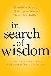 In Search of Wisdom: A Monk, a Philosopher, and a Psychiatrist on What Matters Most