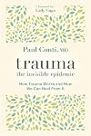 Trauma: The Invisible Epidemic: How Trauma Works and How We Can Heal From It