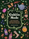Goblin Mode: How to Get Cozy, Embrace Imperfection, and Thrive in the Muck