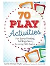 70 Play Activities for Better Thinking, Self-Regulation, Learning & Behavior