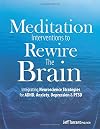 Meditation Interventions to Rewire the Brain: Integrating Neuroscience Strategies for ADHD, Anxiety, Depression & PTSD