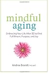 Mindful Aging: Embracing Your Life After 50 to Find Fulfillment, Purpose, and Joy