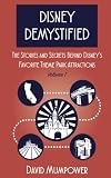 Disney Demystified: The Stories and Secrets Behind Disney's Favorite Theme Park Attractions (Volume 1)