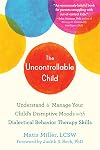 The Uncontrollable Child: Understand and Manage Your Child’s Disruptive Moods with Dialectical Behavior Therapy Skills