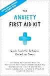 The Anxiety First Aid Kit: Quick Tools for Extreme, Uncertain Times