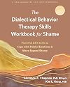 The Dialectical Behavior Therapy Skills Workbook for Shame: Powerful DBT Skills to Cope with Painful Emotions and Move Beyond Shame