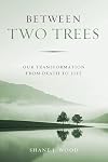 Between Two Trees: Our Transformation from Death to Life