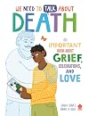 We Need to Talk About Death: An IMPORTANT Book About Grief, Celebrations, and Love