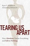 Tearing Us Apart: How Abortion Harms Everything and Solves Nothing
