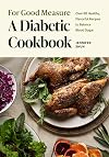 For Good Measure: A Diabetic Cookbook: Over 80 Healthy, Flavorful Recipes to Balance Blood Sugar