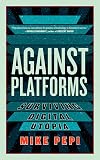 Against Platforms: Surviving Digital Utopia (Activist Citizens Library)