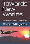 Towards New Worlds: Memoir Of A Life In Aviation